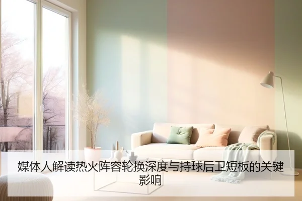 媒体人解读热火阵容轮换深度与持球后卫短板的关键影响